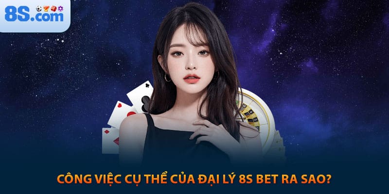Công việc cụ thể của đại lý 8s bet ra sao?
