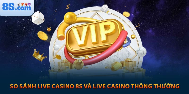 So sánh live casino 8s và live casino thông thường
