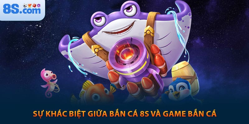 Sự khác biệt giữa bắn cá 8s và game bắn cá